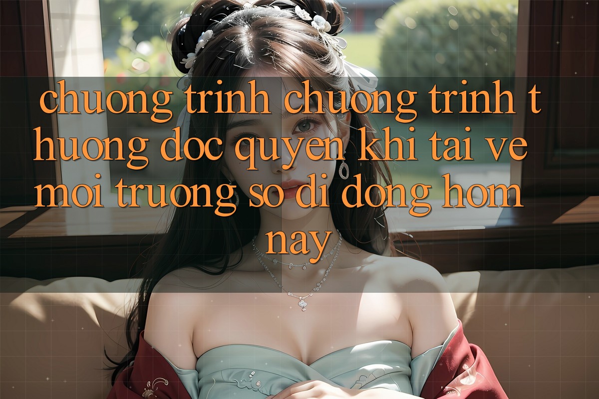 Chương Trình Chương trình thưởng Độc Quyền Khi Tải về Môi trường số di động Hôm Nay Chương Trình Chương trình thưởng Độc Quyền Khi Tải về Môi trường số di động Hôm Nay
