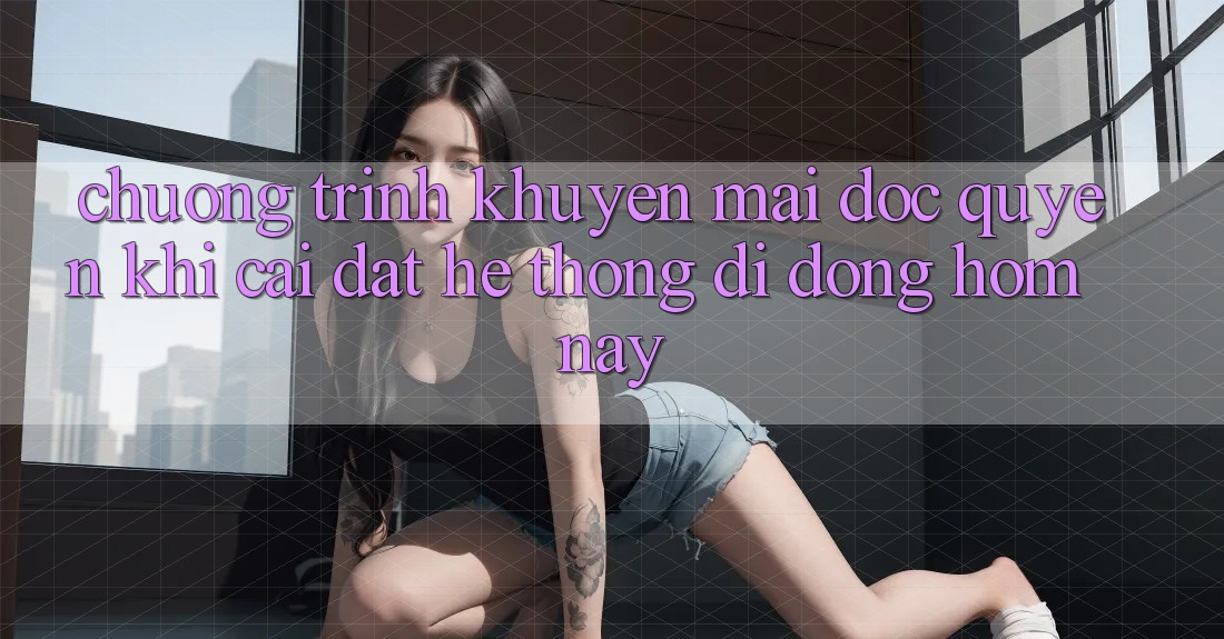 Chương Trình Khuyến Mãi Độc Quyền Khi Cài đặt Hệ thống di động Hôm Nay