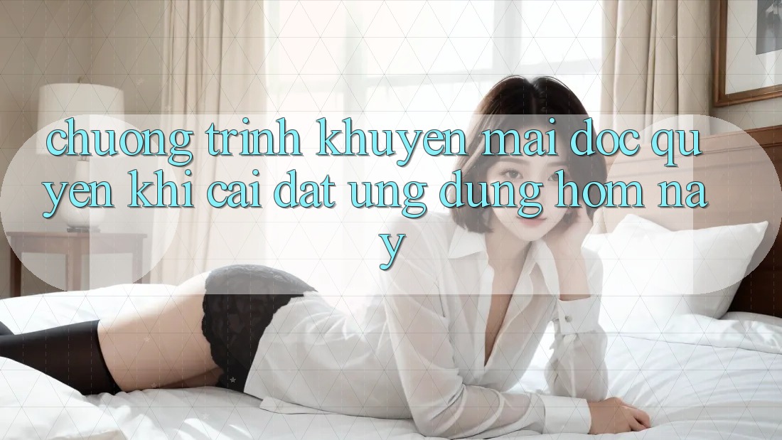 Chương Trình Khuyến Mãi Độc Quyền Khi Cài đặt Ứng dụng Hôm Nay Chương Trình Khuyến Mãi Độc Quyền Khi Cài đặt Ứng dụng Hôm Nay