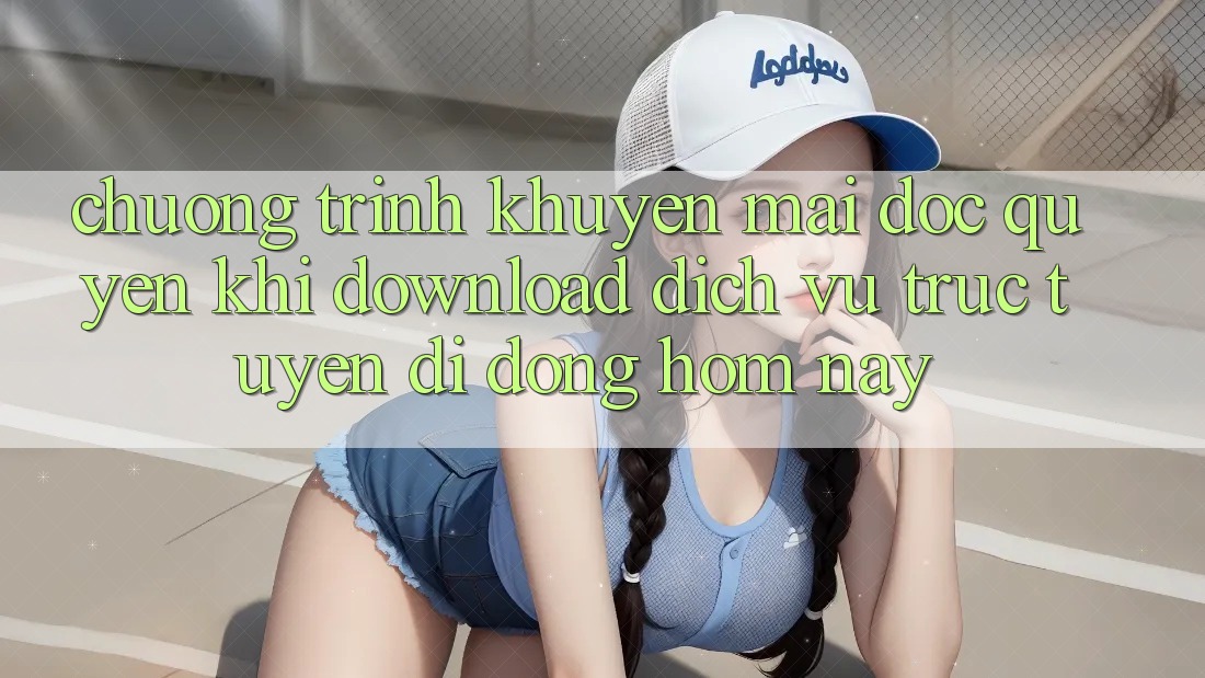 Chương Trình Khuyến Mãi Độc Quyền Khi Download Dịch vụ trực tuyến di động Hôm Nay