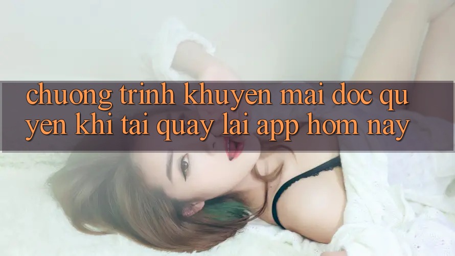 Chương Trình Khuyến Mãi Độc Quyền Khi Tải quay lại App Hôm Nay
