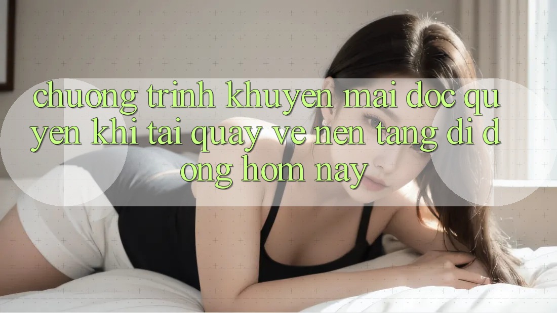 Chương Trình Khuyến Mãi Độc Quyền Khi Tải quay về Nền tảng di động Hôm Nay