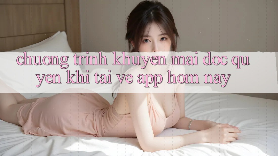 Chương Trình Khuyến Mãi Độc Quyền Khi Tải về App Hôm Nay