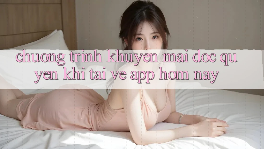 Chương Trình Khuyến Mãi Độc Quyền Khi Tải về App Hôm Nay