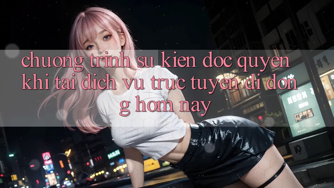 Chương Trình Sự kiện Độc Quyền Khi Tải Dịch vụ trực tuyến di động Hôm Nay