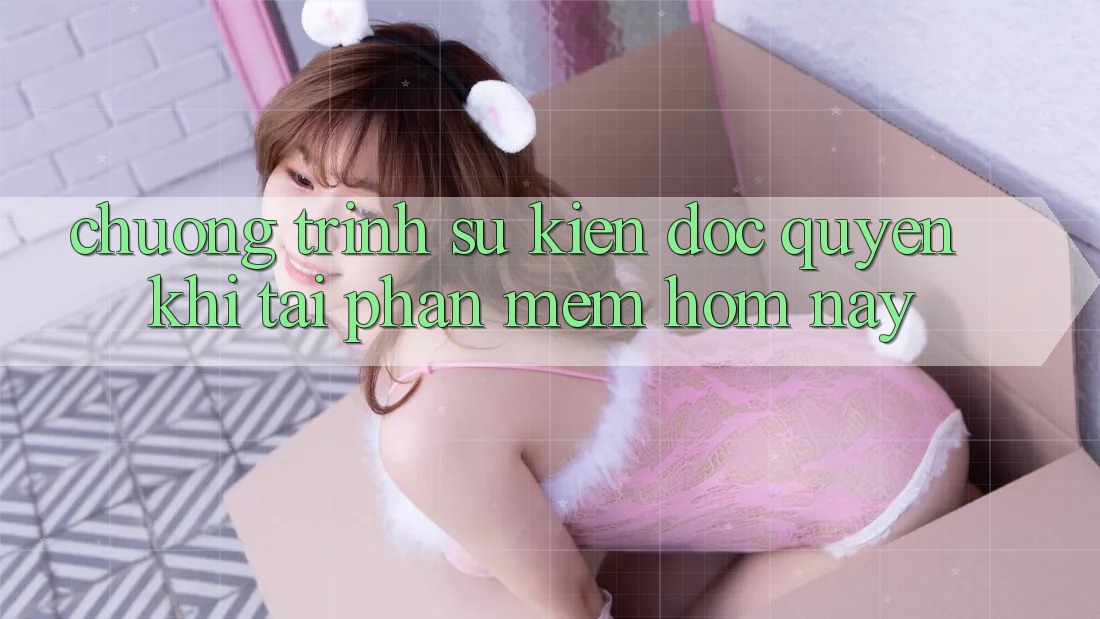 Chương Trình Sự kiện Độc Quyền Khi Tải Phần mềm Hôm Nay Chương Trình Sự kiện Độc Quyền Khi Tải Phần mềm Hôm Nay
