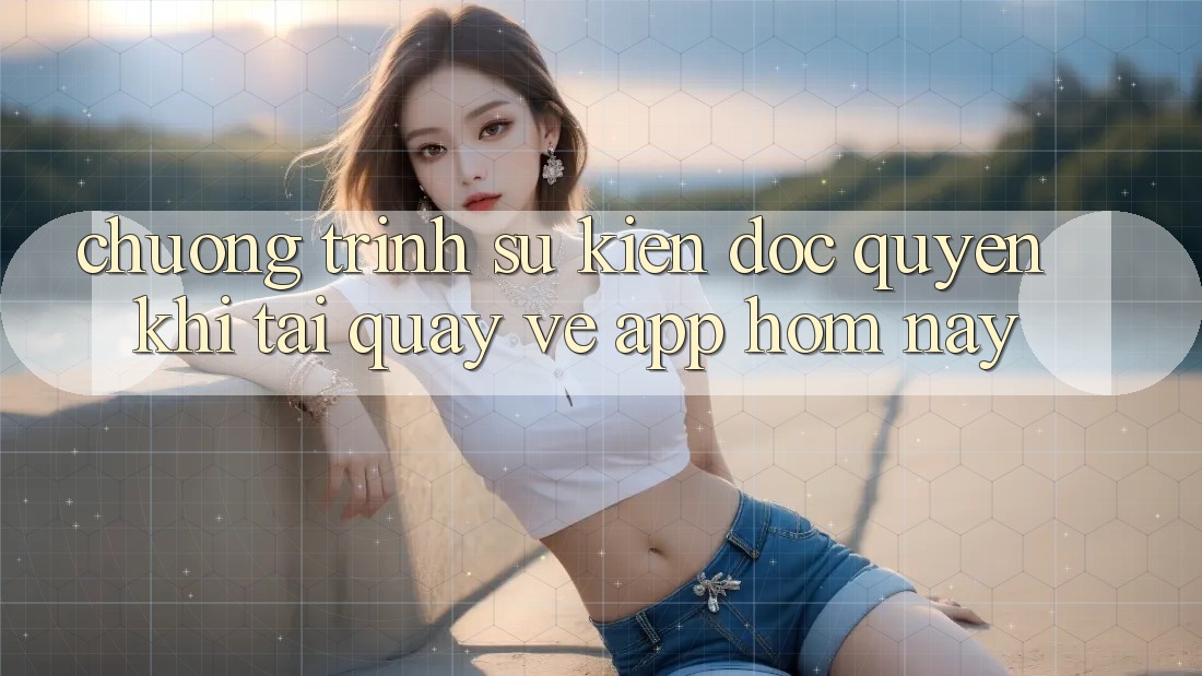 Chương Trình Sự kiện Độc Quyền Khi Tải quay về App Hôm Nay