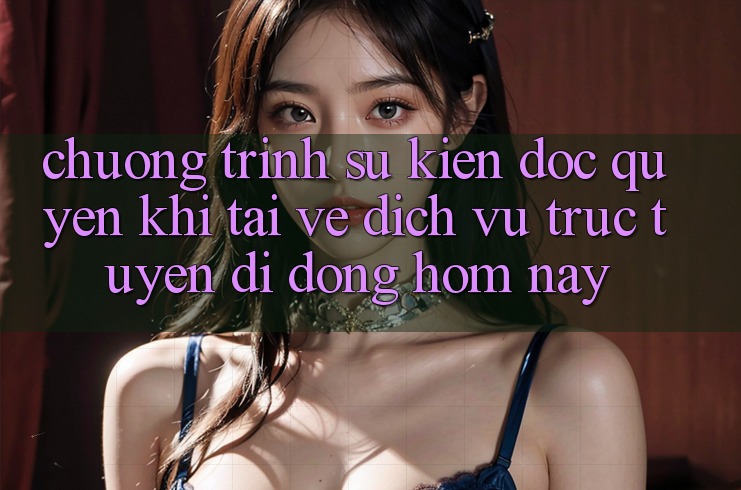 Chương Trình Sự kiện Độc Quyền Khi Tải về Dịch vụ trực tuyến di động Hôm Nay
