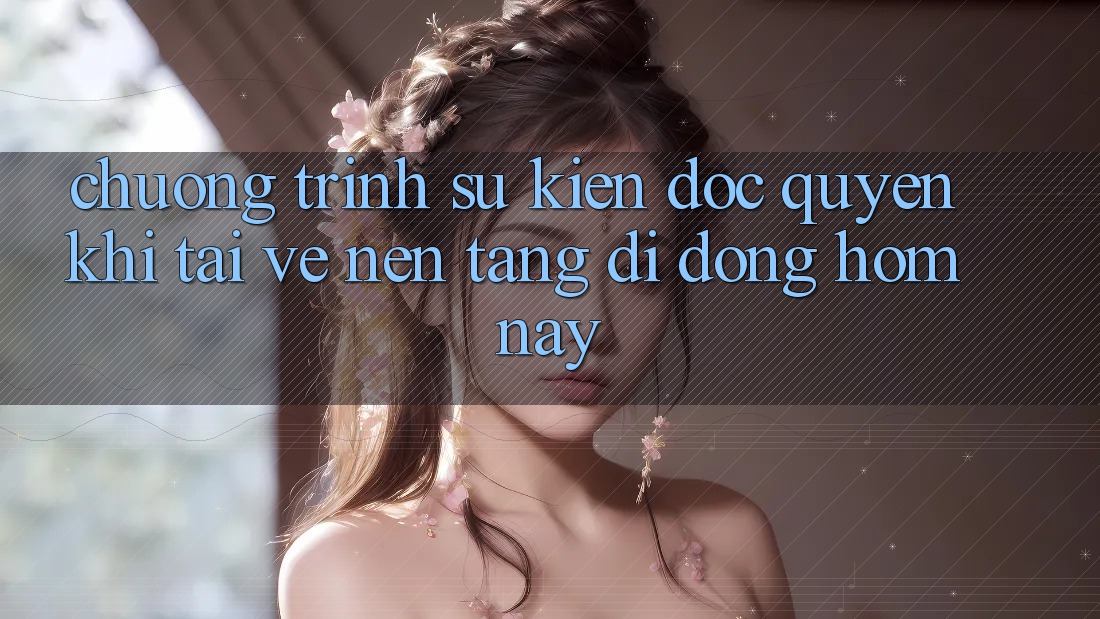 Chương Trình Sự kiện Độc Quyền Khi Tải về Nền tảng di động Hôm Nay