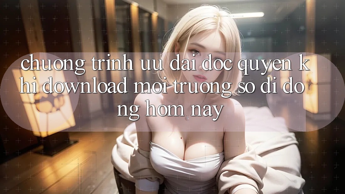 Chương Trình Ưu đãi Độc Quyền Khi Download Môi trường số di động Hôm Nay Chương Trình Ưu đãi Độc Quyền Khi Download Môi trường số di động Hôm Nay