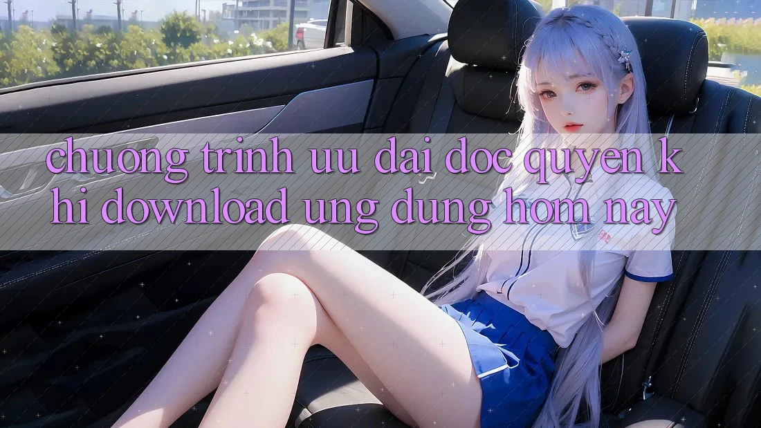 Chương Trình Ưu đãi Độc Quyền Khi Download Ứng dụng Hôm Nay