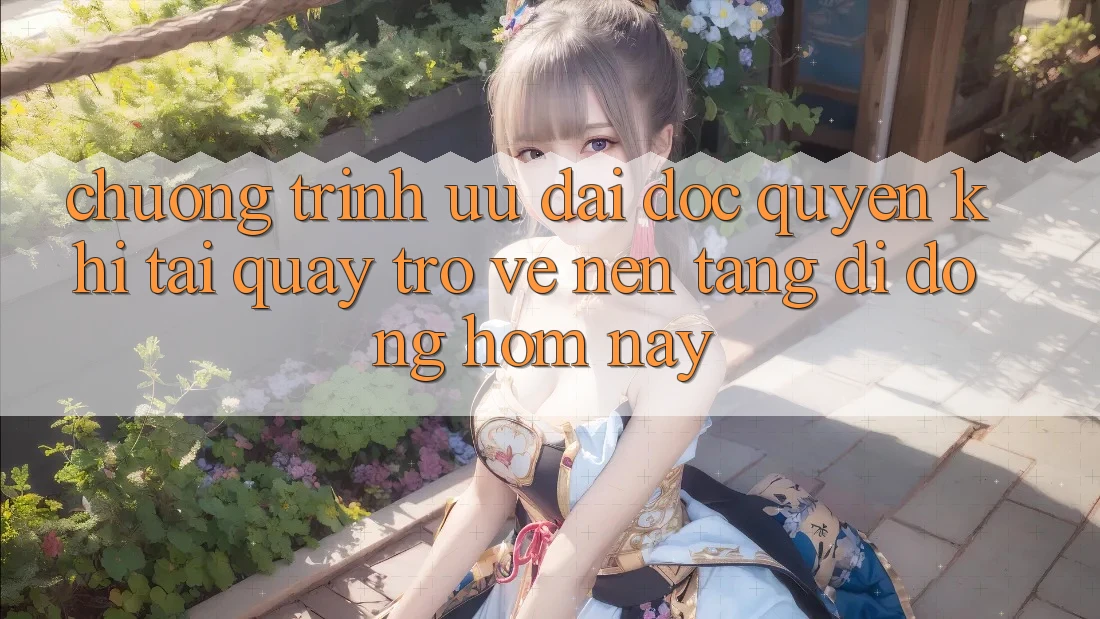 Chương Trình Ưu đãi Độc Quyền Khi Tải quay trở về Nền tảng di động Hôm Nay