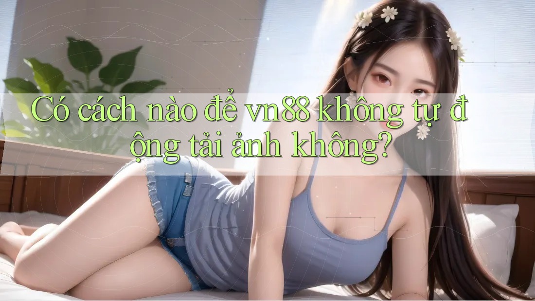 Có cách nào để vn88 không tự động tải ảnh không? Có cách nào để vn88 không tự động tải ảnh không?