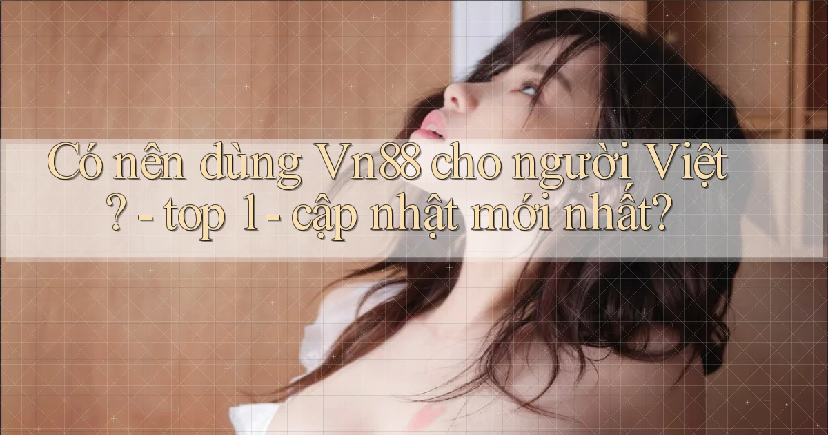 Có nên dùng Vn88 cho người Việt   top 1   cập nhật mới nhất