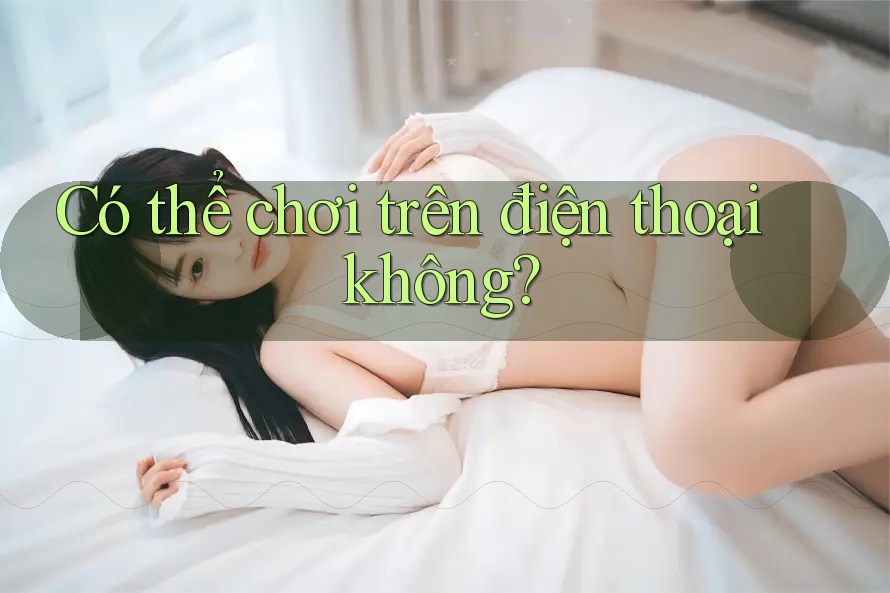 Có thể chơi trên điện thoại không?