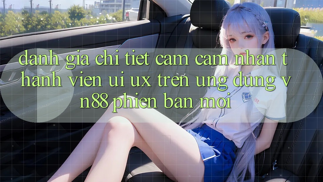 Đánh Giá Chi Tiết Cảm cảm nhận Thành viên (UI/UX) Trên Ứng dụng VN88 Phiên bản mới