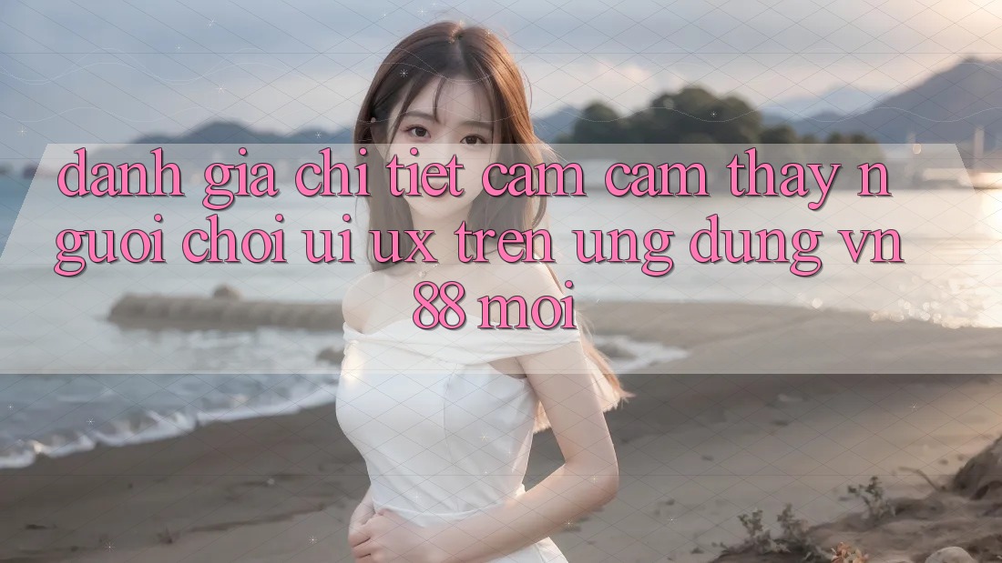 Đánh Giá Chi Tiết Cảm cảm thấy Người chơi (UI/UX) Trên Ứng Dụng VN88 Mới Đánh Giá Chi Tiết Cảm cảm thấy Người chơi (UI/UX) Trên Ứng Dụng VN88 Mới