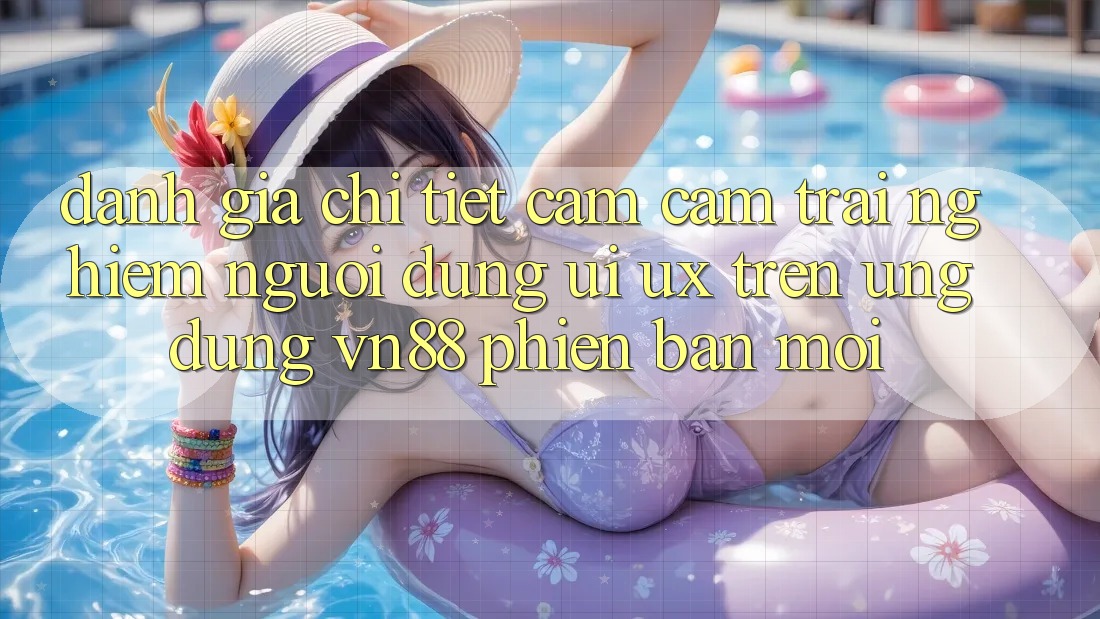 Đánh Giá Chi Tiết Cảm cảm trải nghiệm Người Dùng (UI/UX) Trên Ứng Dụng VN88 Phiên bản mới