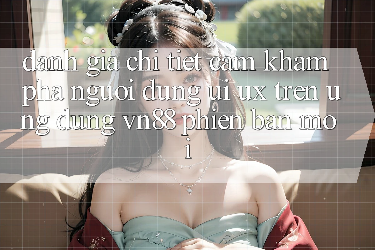 Đánh Giá Chi Tiết Cảm khám phá Người Dùng (UI/UX) Trên Ứng Dụng VN88 Phiên bản mới