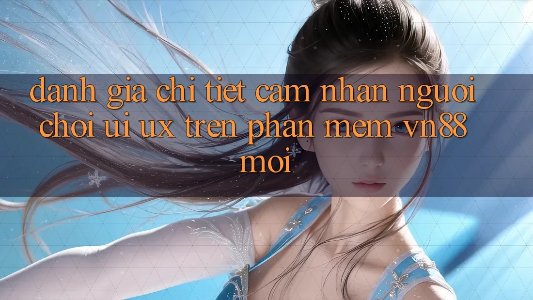 Đánh Giá Chi Tiết Cảm nhận Người chơi (UI/UX) Trên Phần mềm VN88 Mới