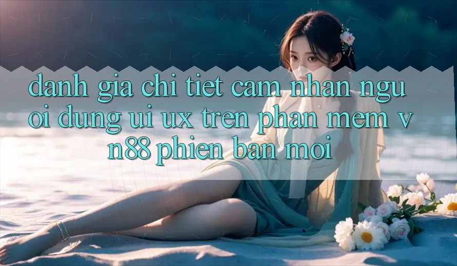 Đánh Giá Chi Tiết Cảm nhận Người Dùng (UI/UX) Trên Phần mềm VN88 Phiên bản mới