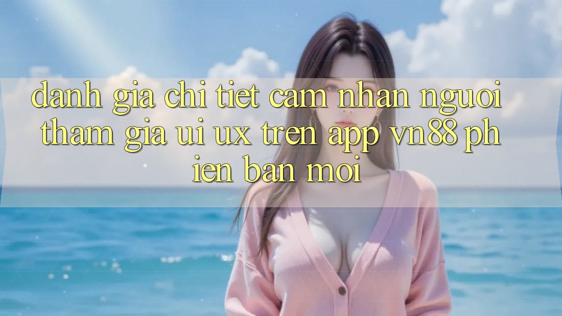 Đánh Giá Chi Tiết Cảm nhận Người tham gia (UI/UX) Trên App VN88 Phiên bản mới Đánh Giá Chi Tiết Cảm nhận Người tham gia (UI/UX) Trên App VN88 Phiên bản mới