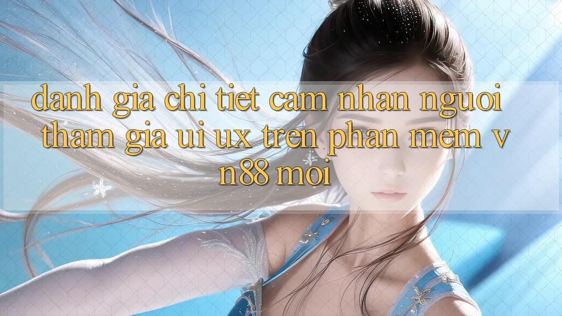 Đánh Giá Chi Tiết Cảm nhận Người tham gia (UI/UX) Trên Phần mềm VN88 Mới Đánh Giá Chi Tiết Cảm nhận Người tham gia (UI/UX) Trên Phần mềm VN88 Mới
