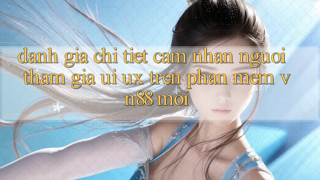 Đánh Giá Chi Tiết Cảm nhận Người tham gia (UI/UX) Trên Phần mềm VN88 Mới Đánh Giá Chi Tiết Cảm nhận Người tham gia (UI/UX) Trên Phần mềm VN88 Mới
