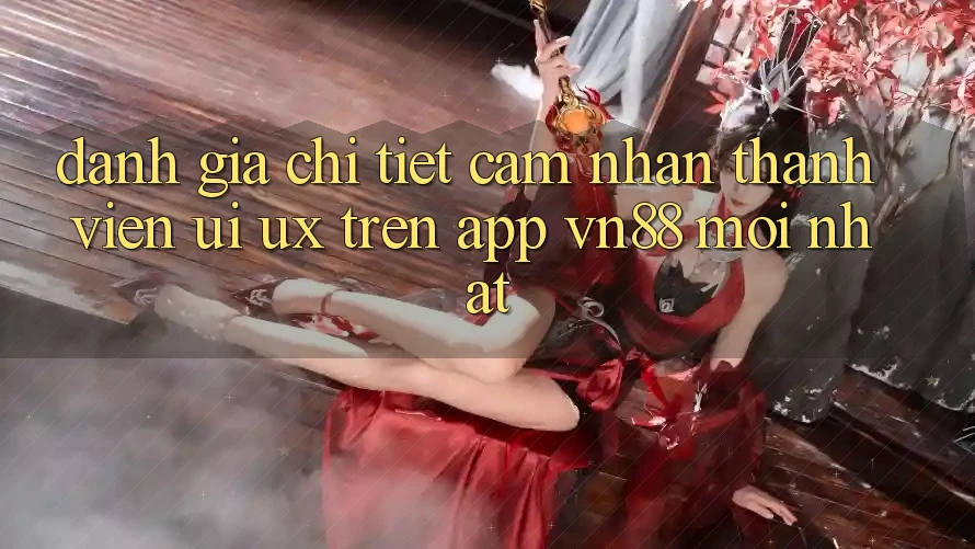 Đánh Giá Chi Tiết Cảm nhận Thành viên (UI/UX) Trên App VN88 Mới nhất