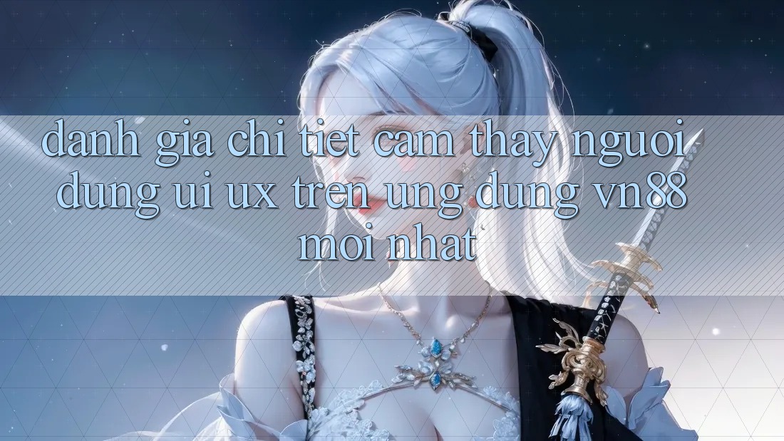 Đánh Giá Chi Tiết Cảm thấy Người dùng (UI/UX) Trên Ứng Dụng VN88 Mới nhất