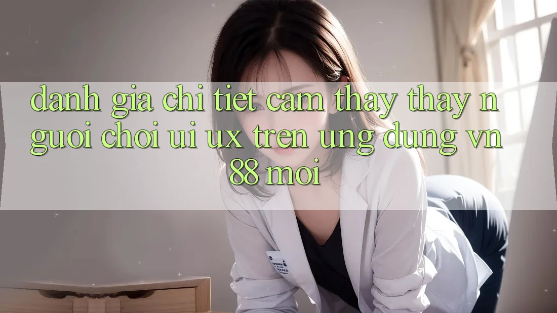Đánh Giá Chi Tiết Cảm thấy thấy Người chơi (UI/UX) Trên Ứng Dụng VN88 Mới Đánh Giá Chi Tiết Cảm thấy thấy Người chơi (UI/UX) Trên Ứng Dụng VN88 Mới