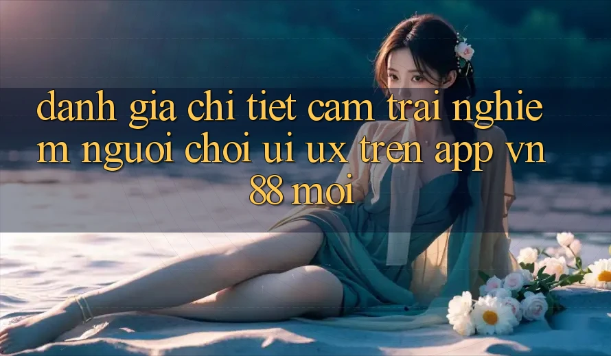 Đánh Giá Chi Tiết Cảm trải nghiệm Người chơi (UI/UX) Trên App VN88 Mới