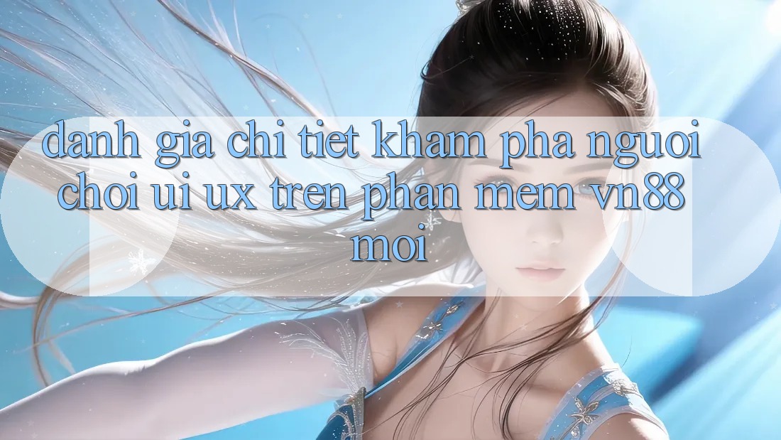 Đánh Giá Chi Tiết Khám phá Người chơi (UI/UX) Trên Phần mềm VN88 Mới