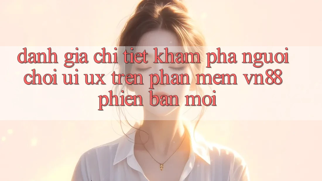 Đánh Giá Chi Tiết Khám phá Người chơi (UI/UX) Trên Phần mềm VN88 Phiên bản mới