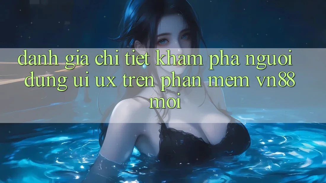 Đánh Giá Chi Tiết Khám phá Người Dùng (UI/UX) Trên Phần mềm VN88 Mới Đánh Giá Chi Tiết Khám phá Người Dùng (UI/UX) Trên Phần mềm VN88 Mới