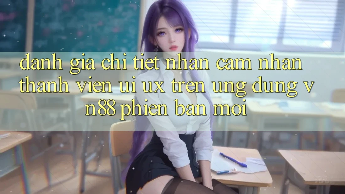 Đánh Giá Chi Tiết Nhận cảm nhận Thành viên (UI/UX) Trên Ứng Dụng VN88 Phiên bản mới