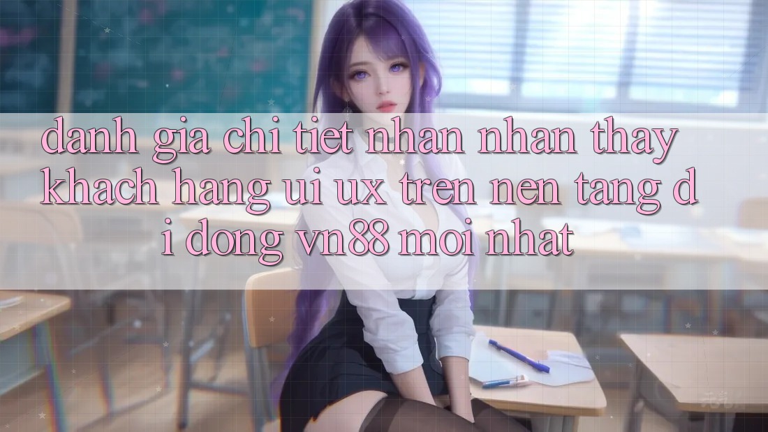 Đánh Giá Chi Tiết Nhận nhận thấy Khách hàng (UI/UX) Trên Nền tảng di động VN88 Mới nhất