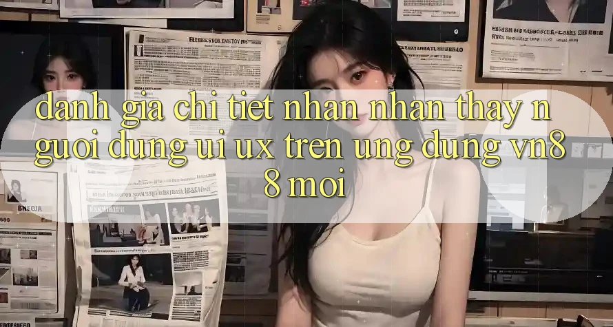 Đánh Giá Chi Tiết Nhận nhận thấy Người dùng (UI/UX) Trên Ứng Dụng VN88 Mới Đánh Giá Chi Tiết Nhận nhận thấy Người dùng (UI/UX) Trên Ứng Dụng VN88 Mới