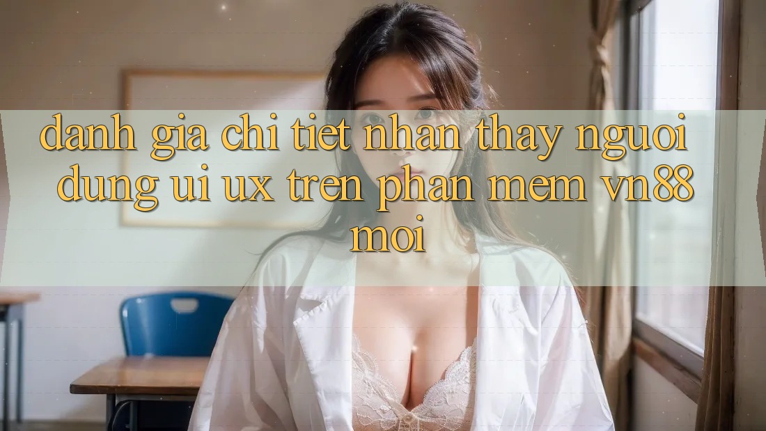 Đánh Giá Chi Tiết Nhận thấy Người Dùng (UI/UX) Trên Phần mềm VN88 Mới