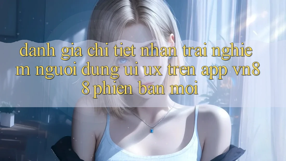Đánh Giá Chi Tiết Nhận trải nghiệm Người Dùng (UI/UX) Trên App VN88 Phiên bản mới
