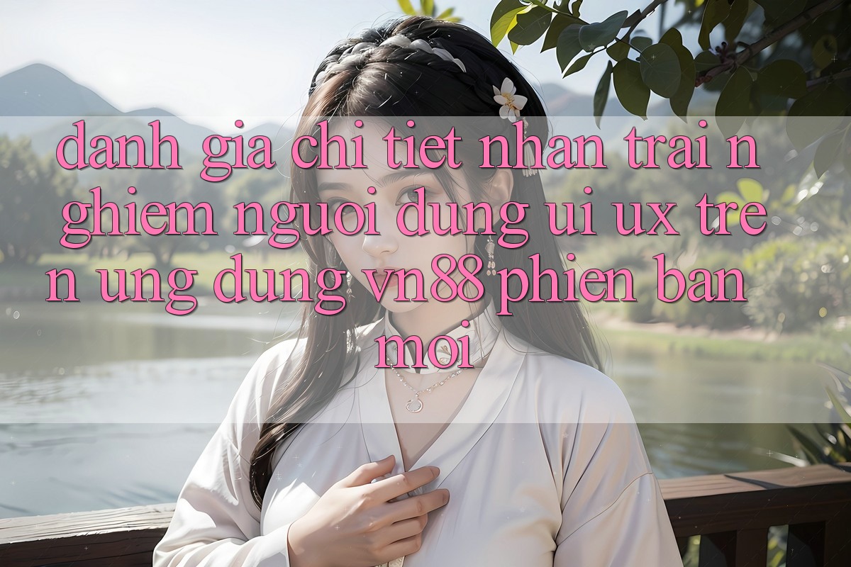 Đánh Giá Chi Tiết Nhận trải nghiệm Người Dùng (UI/UX) Trên Ứng Dụng VN88 Phiên bản mới Đánh Giá Chi Tiết Nhận trải nghiệm Người Dùng (UI/UX) Trên Ứng Dụng VN88 Phiên bản mới
