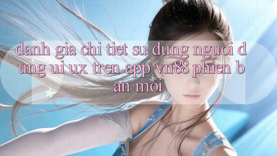 Đánh Giá Chi Tiết Sử dụng Người Dùng (UI/UX) Trên App VN88 Phiên bản mới