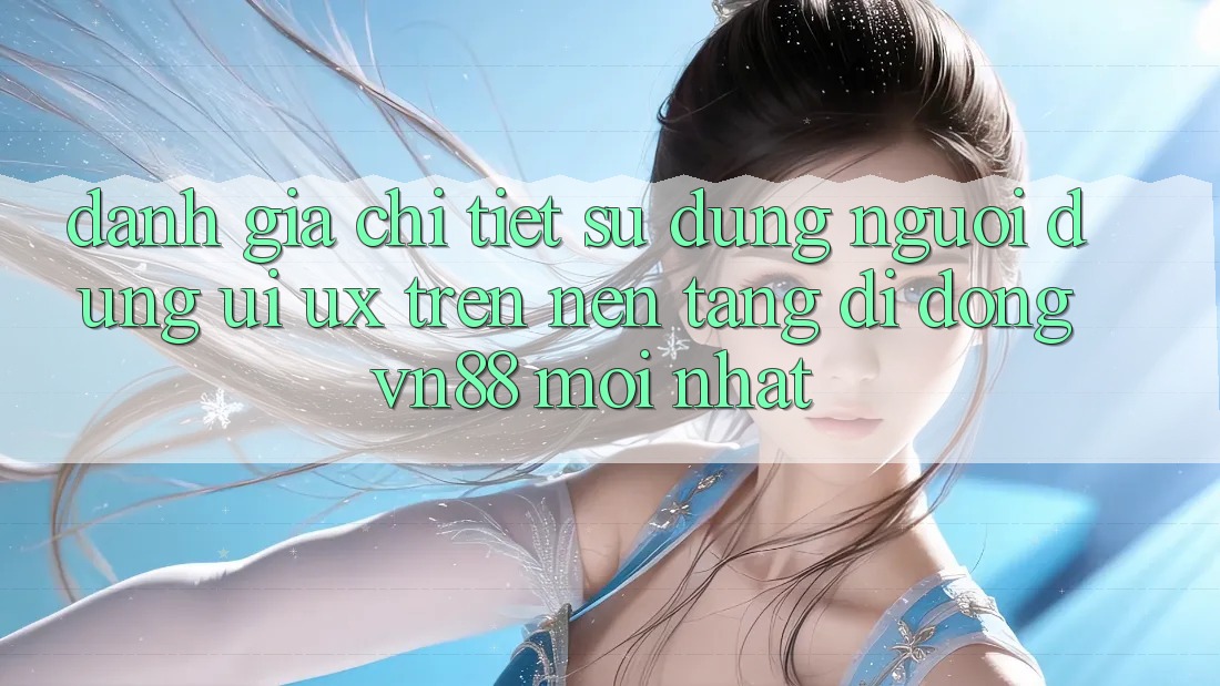 Đánh Giá Chi Tiết Sử dụng Người Dùng (UI/UX) Trên Nền tảng di động VN88 Mới nhất