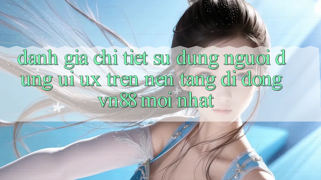 Đánh Giá Chi Tiết Sử dụng Người Dùng (UI/UX) Trên Nền tảng di động VN88 Mới nhất Đánh Giá Chi Tiết Sử dụng Người Dùng (UI/UX) Trên Nền tảng di động VN88 Mới nhất