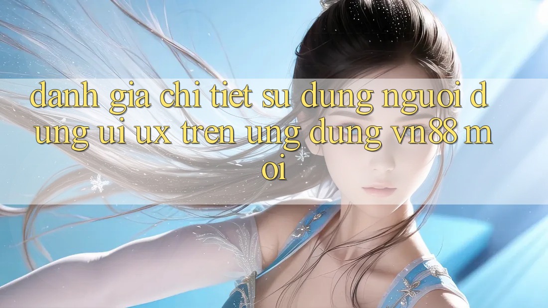 Đánh Giá Chi Tiết Sử dụng Người Dùng (UI/UX) Trên Ứng Dụng VN88 Mới