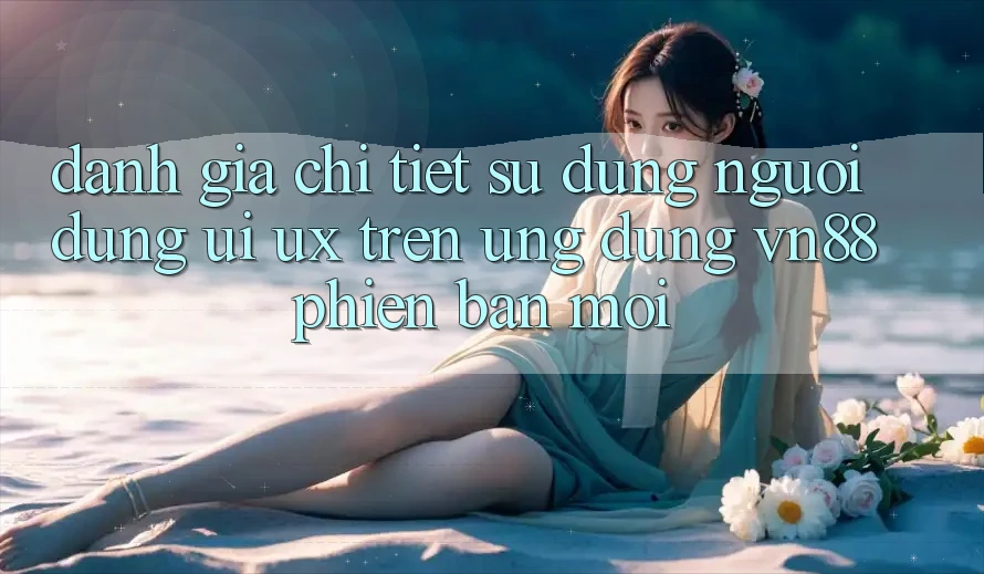 Đánh Giá Chi Tiết Sử dụng Người Dùng (UI/UX) Trên Ứng Dụng VN88 Phiên bản mới Đánh Giá Chi Tiết Sử dụng Người Dùng (UI/UX) Trên Ứng Dụng VN88 Phiên bản mới
