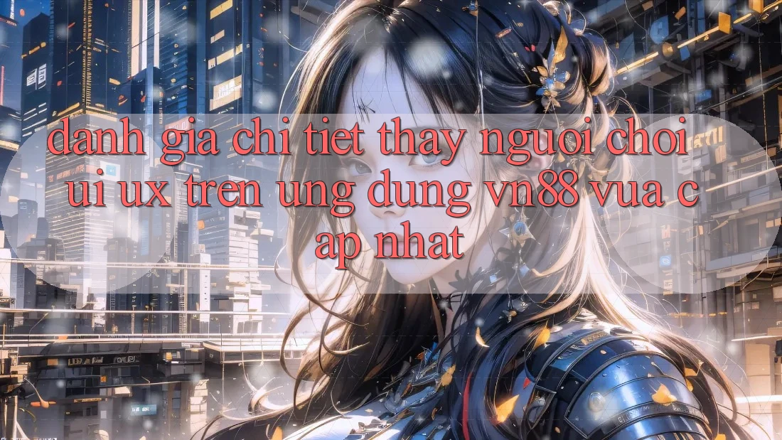 Đánh Giá Chi Tiết Thấy Người chơi (UI/UX) Trên Ứng Dụng VN88 Vừa cập nhật