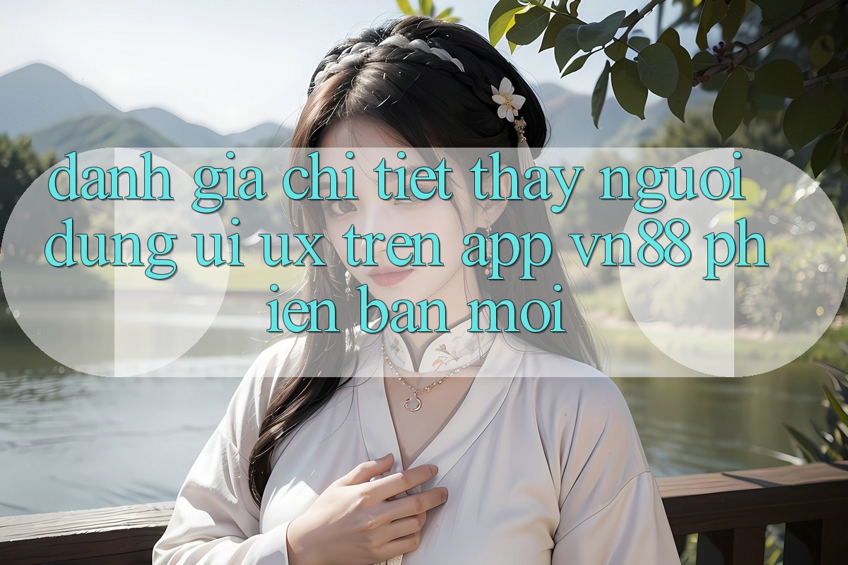 Đánh Giá Chi Tiết Thấy Người Dùng (UI/UX) Trên App VN88 Phiên bản mới Đánh Giá Chi Tiết Thấy Người Dùng (UI/UX) Trên App VN88 Phiên bản mới