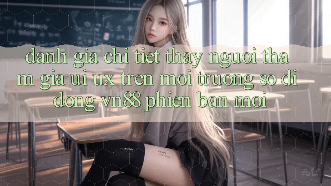 Đánh Giá Chi Tiết Thấy Người tham gia (UI/UX) Trên Môi trường số di động VN88 Phiên bản mới