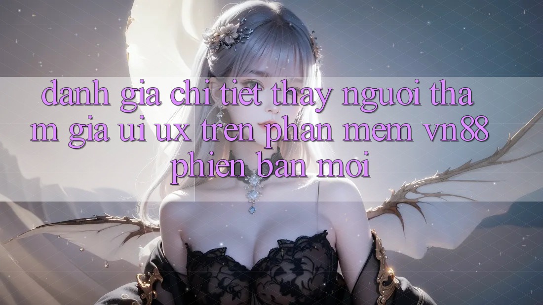 Đánh Giá Chi Tiết Thấy Người tham gia (UI/UX) Trên Phần mềm VN88 Phiên bản mới Đánh Giá Chi Tiết Thấy Người tham gia (UI/UX) Trên Phần mềm VN88 Phiên bản mới
